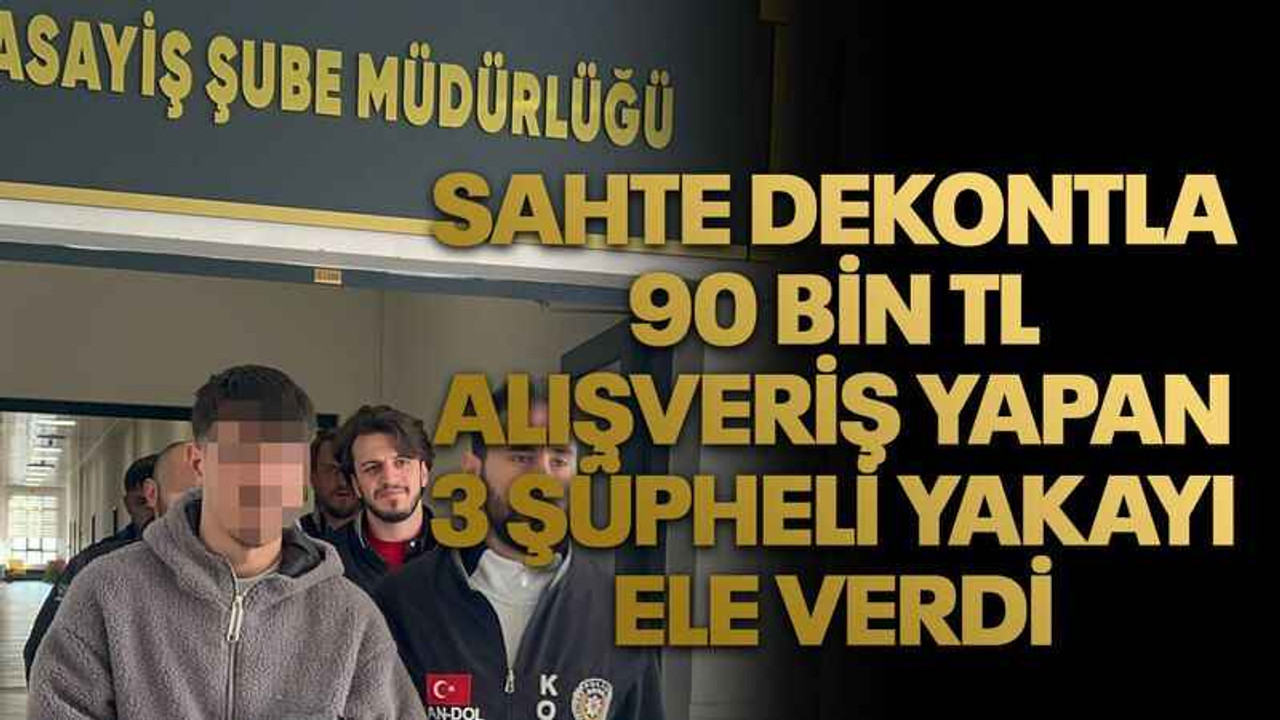 Sahte dekontla 90 bin TL alışveriş yapan 3 şüpheli yakayı ele verdi
